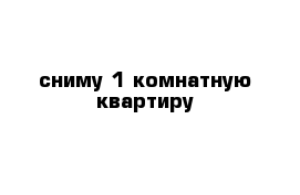 сниму 1 комнатную квартиру